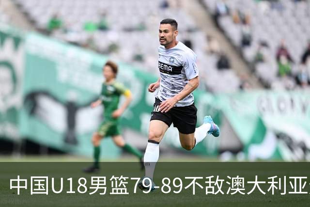 中国U18男篮79-89不敌澳大利亚无缘亚洲杯冠军，张懿赵杰20+5